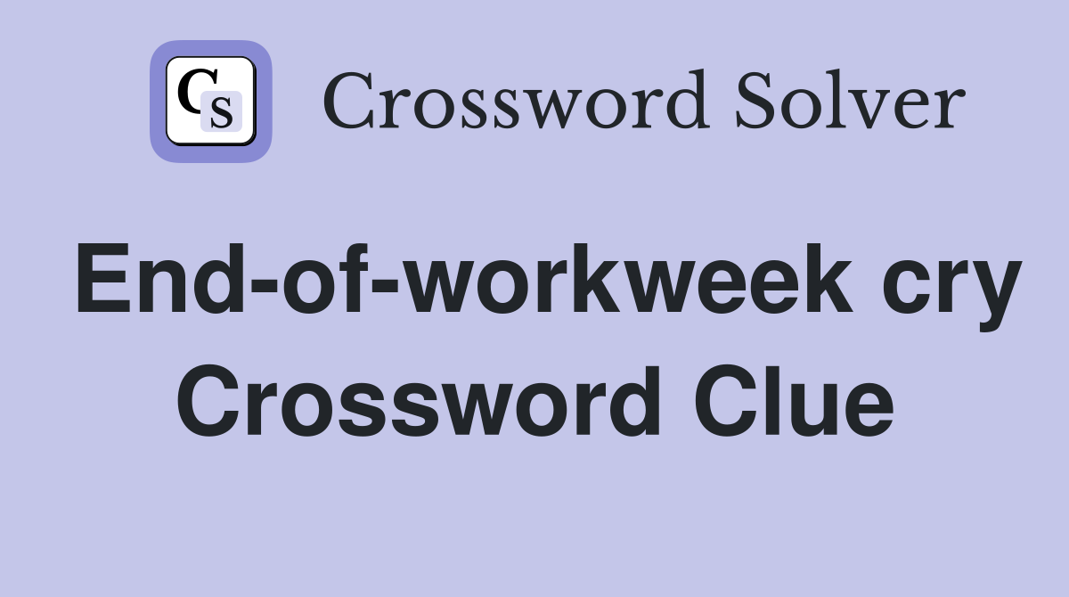 End-of-workweek cry Crossword Clue