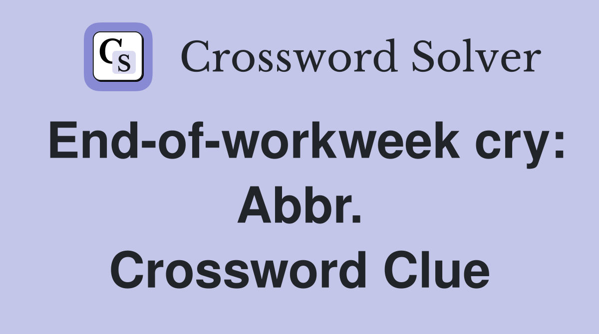 End-of-workweek cry: Abbr. Crossword Clue