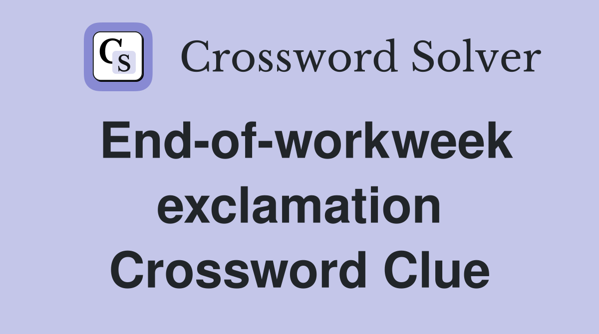 End-of-workweek exclamation Crossword Clue