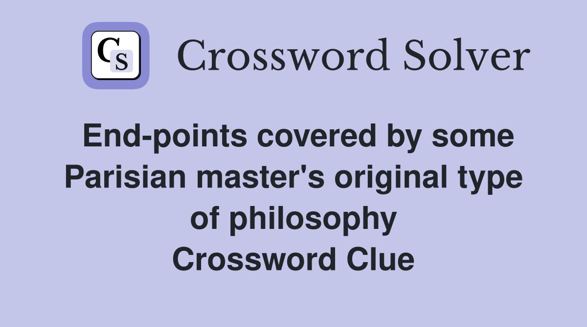 End-points covered by some Parisian master's original type of philosophy Crossword Clue