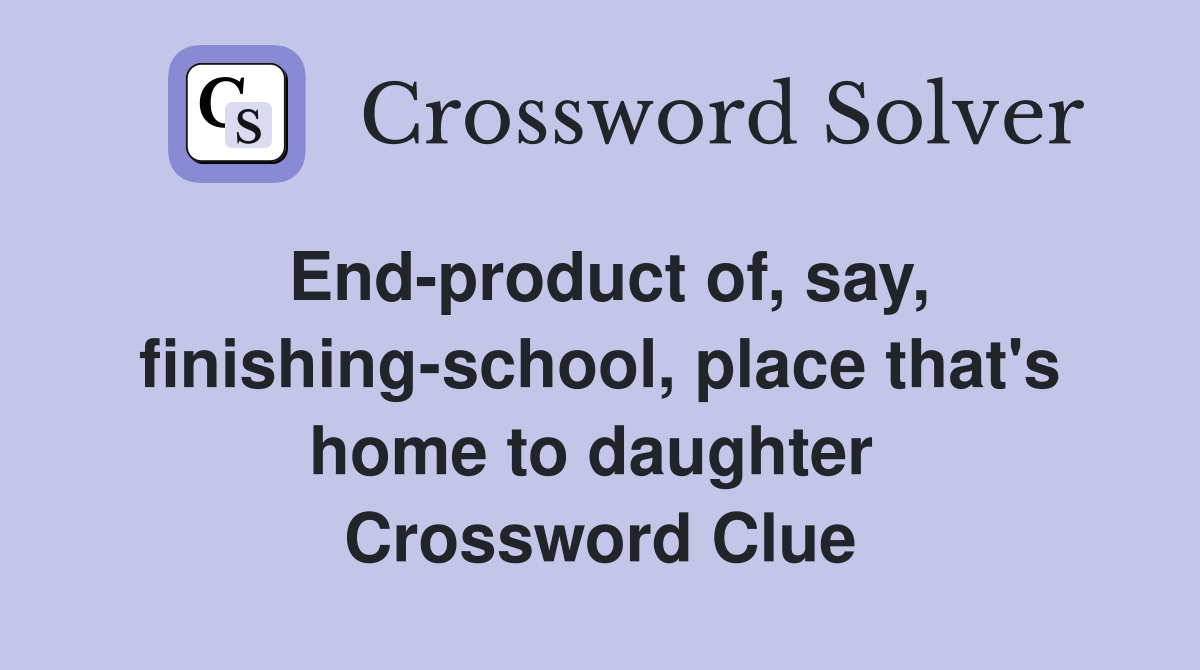 End-product of, say, finishing-school, place that's home to daughter  Crossword Clue