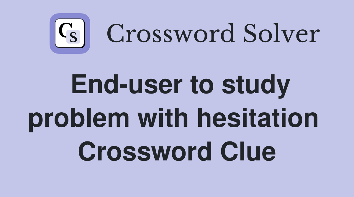 End-user to study problem with hesitation  Crossword Clue