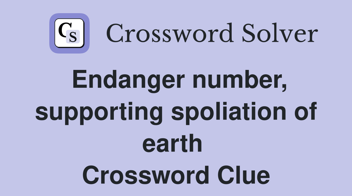 Endanger number, supporting spoliation of earth  Crossword Clue