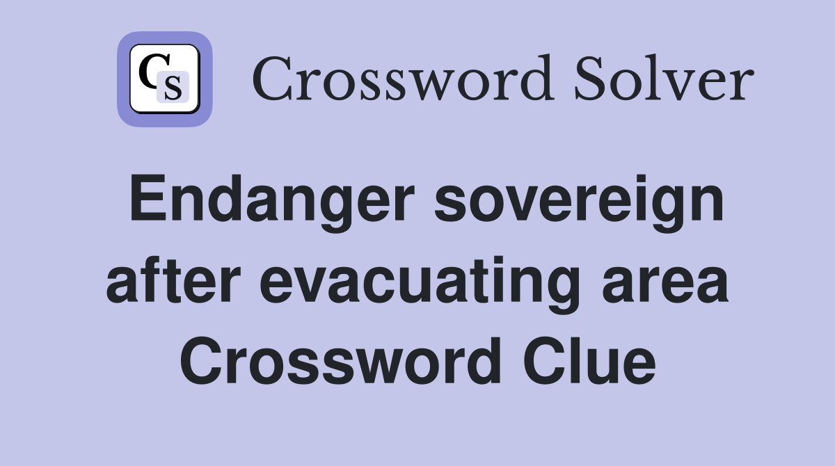 Endanger sovereign after evacuating area Crossword Clue