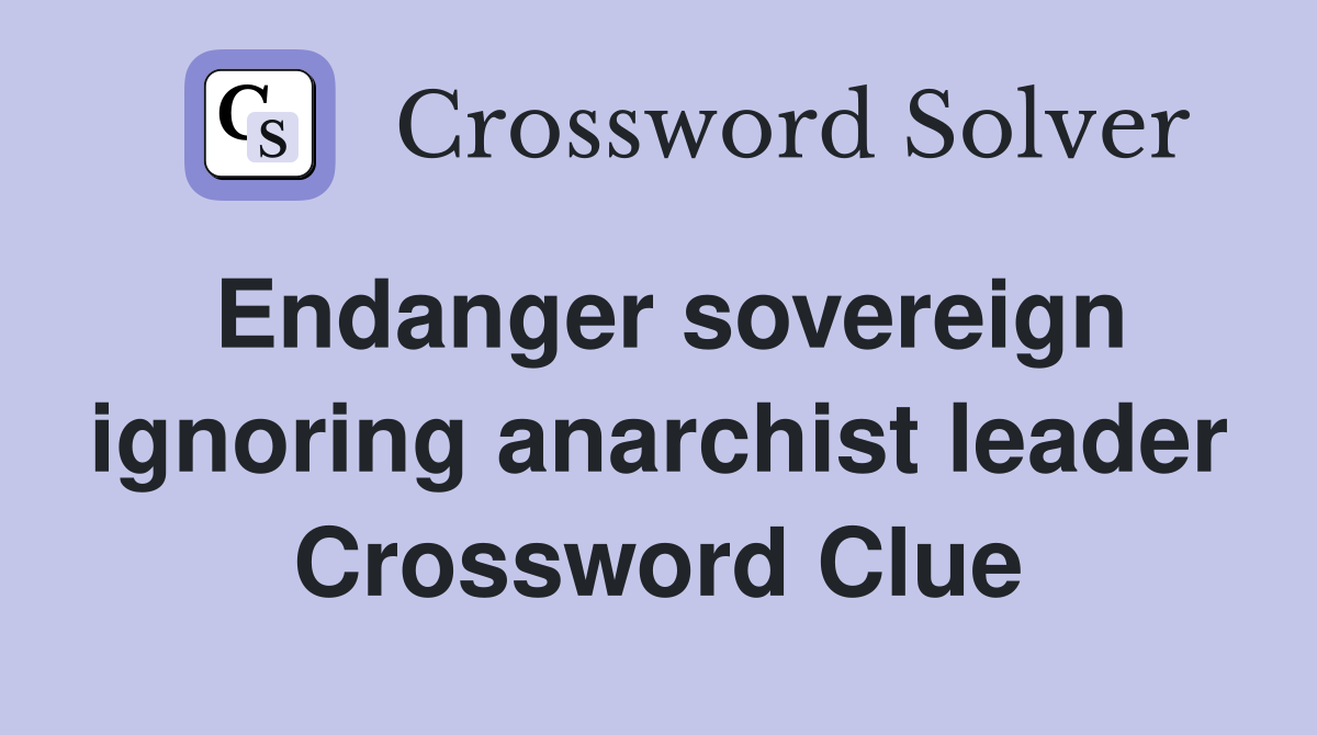 Endanger sovereign ignoring anarchist leader Crossword Clue