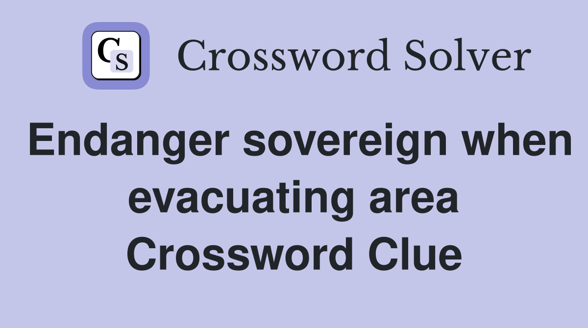 Endanger sovereign when evacuating area Crossword Clue