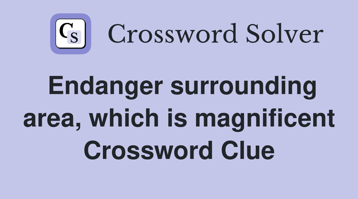 Endanger surrounding area, which is magnificent Crossword Clue
