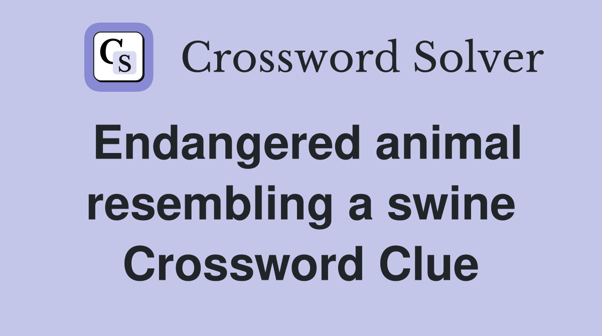 Endangered animal resembling a swine Crossword Clue