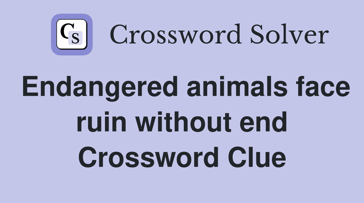 Endangered animals face ruin without end Crossword Clue
