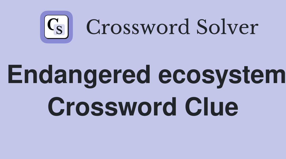 Endangered ecosystem Crossword Clue