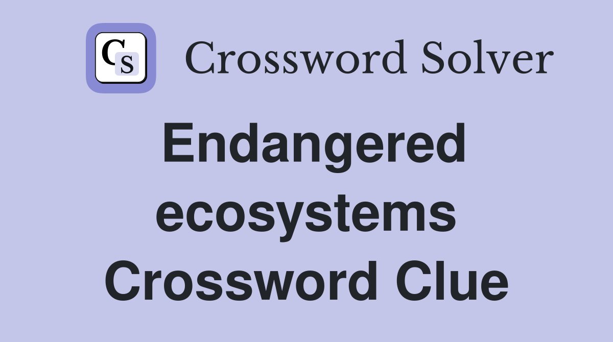 Endangered ecosystems Crossword Clue