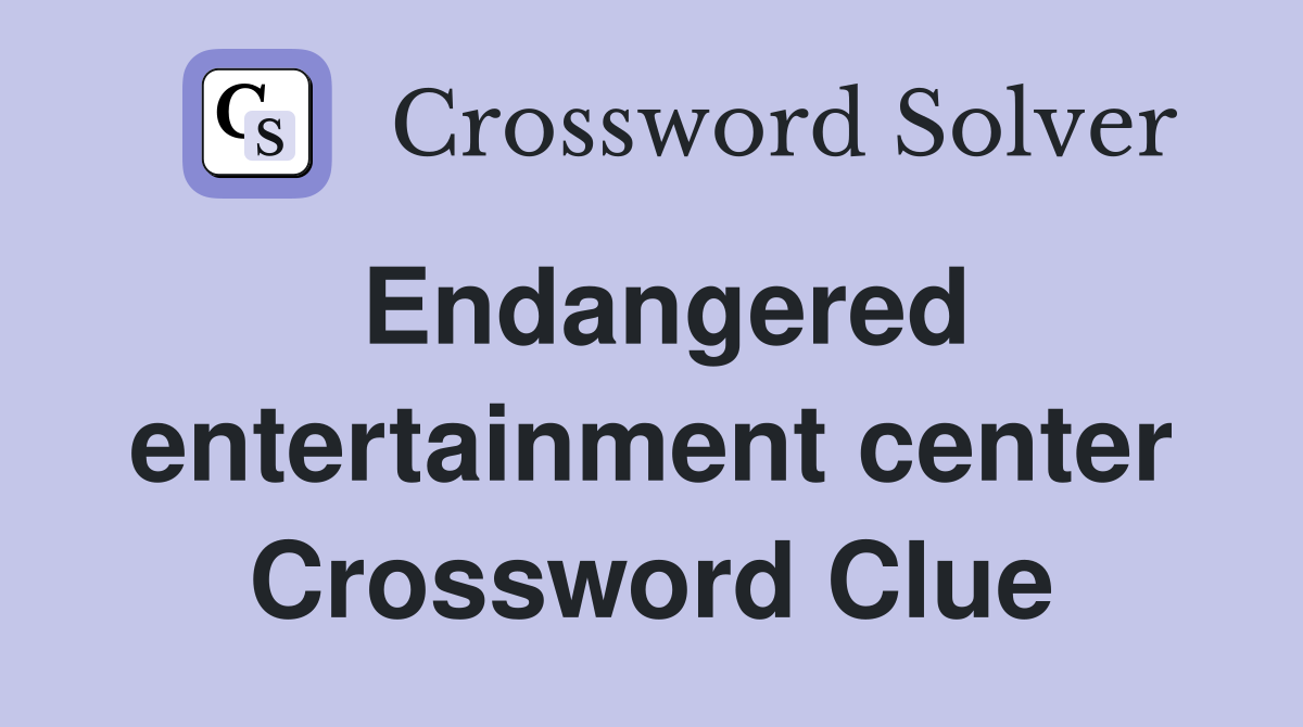 Endangered entertainment center Crossword Clue