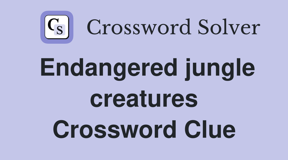Endangered jungle creatures Crossword Clue