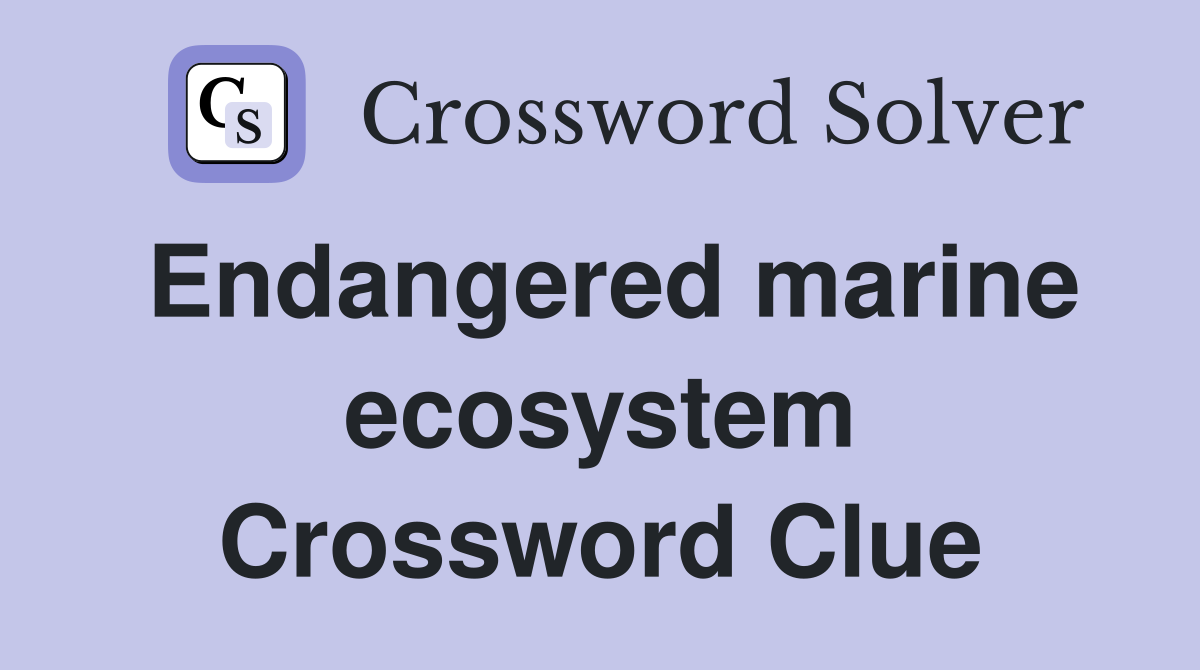 Endangered marine ecosystem Crossword Clue