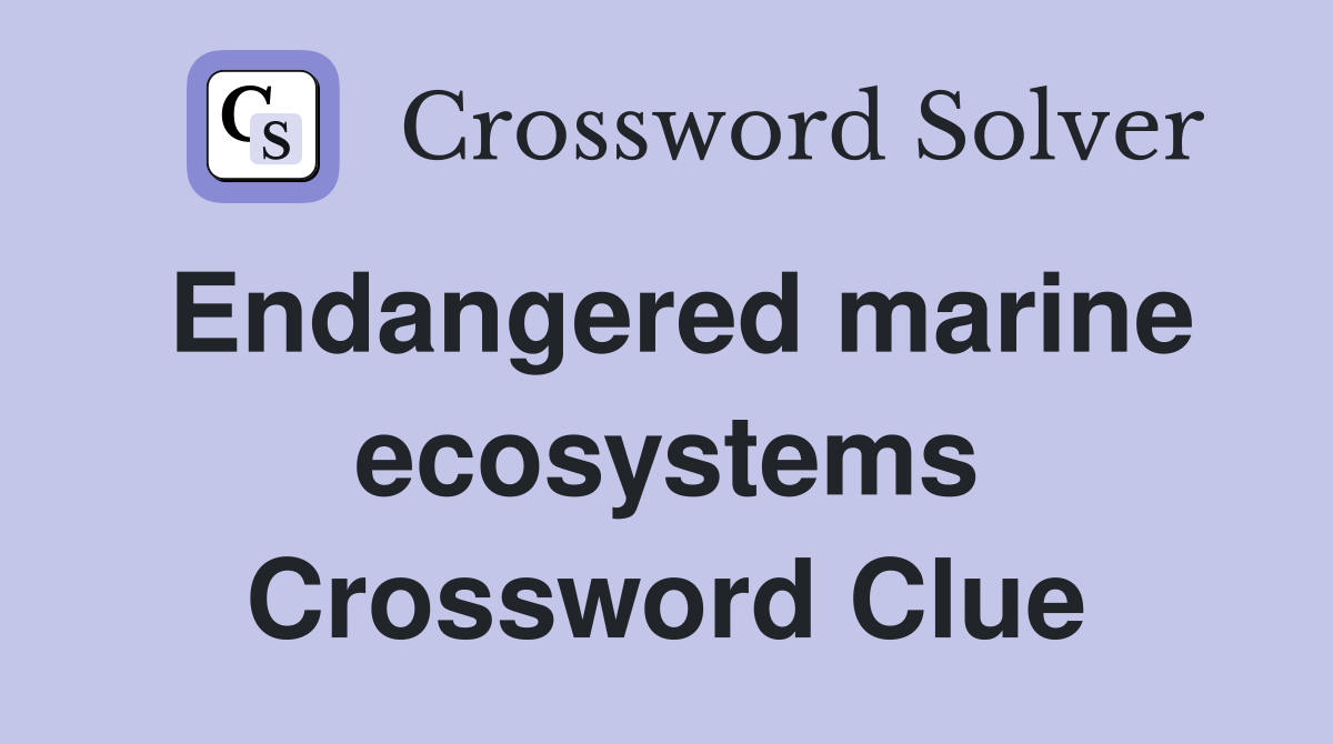 Endangered marine ecosystems Crossword Clue