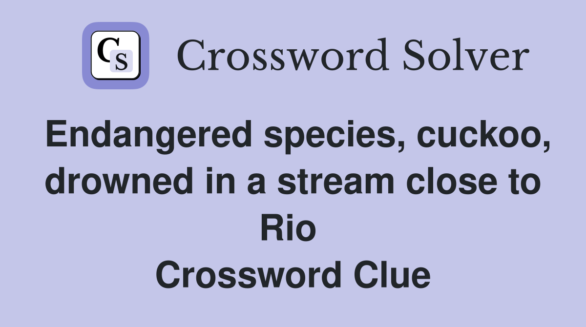 Endangered species, cuckoo, drowned in a stream close to Rio  Crossword Clue