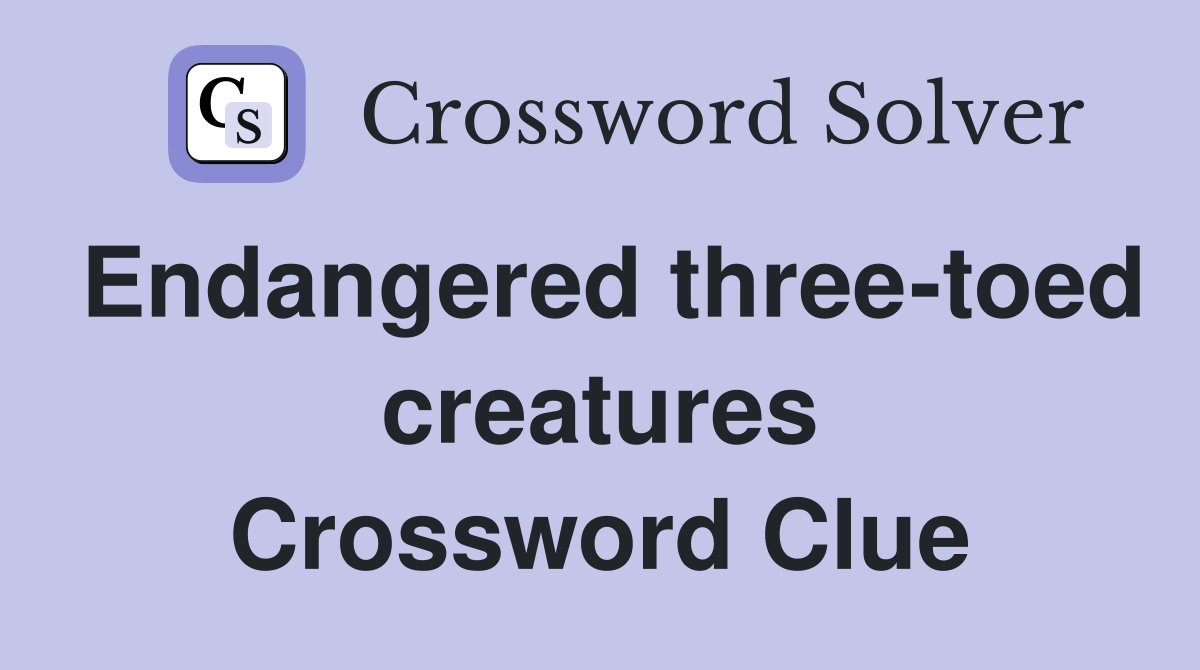 Endangered three-toed creatures Crossword Clue
