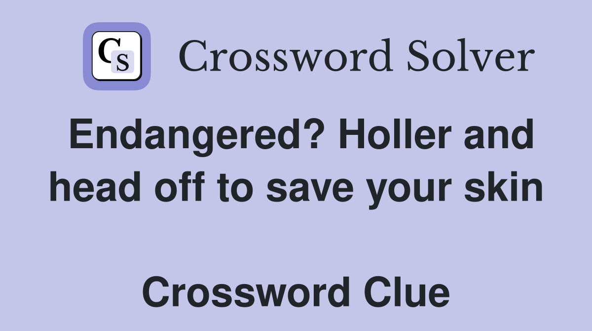 Endangered? Holler and head off to save your skin  Crossword Clue