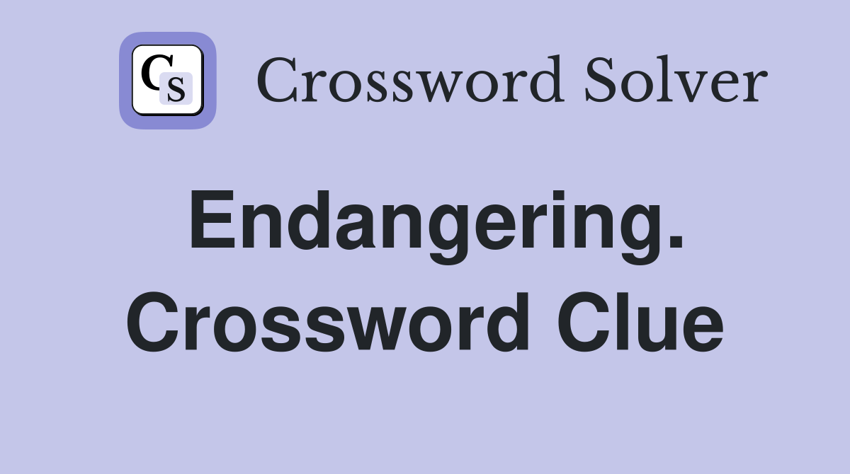 Endangering. Crossword Clue