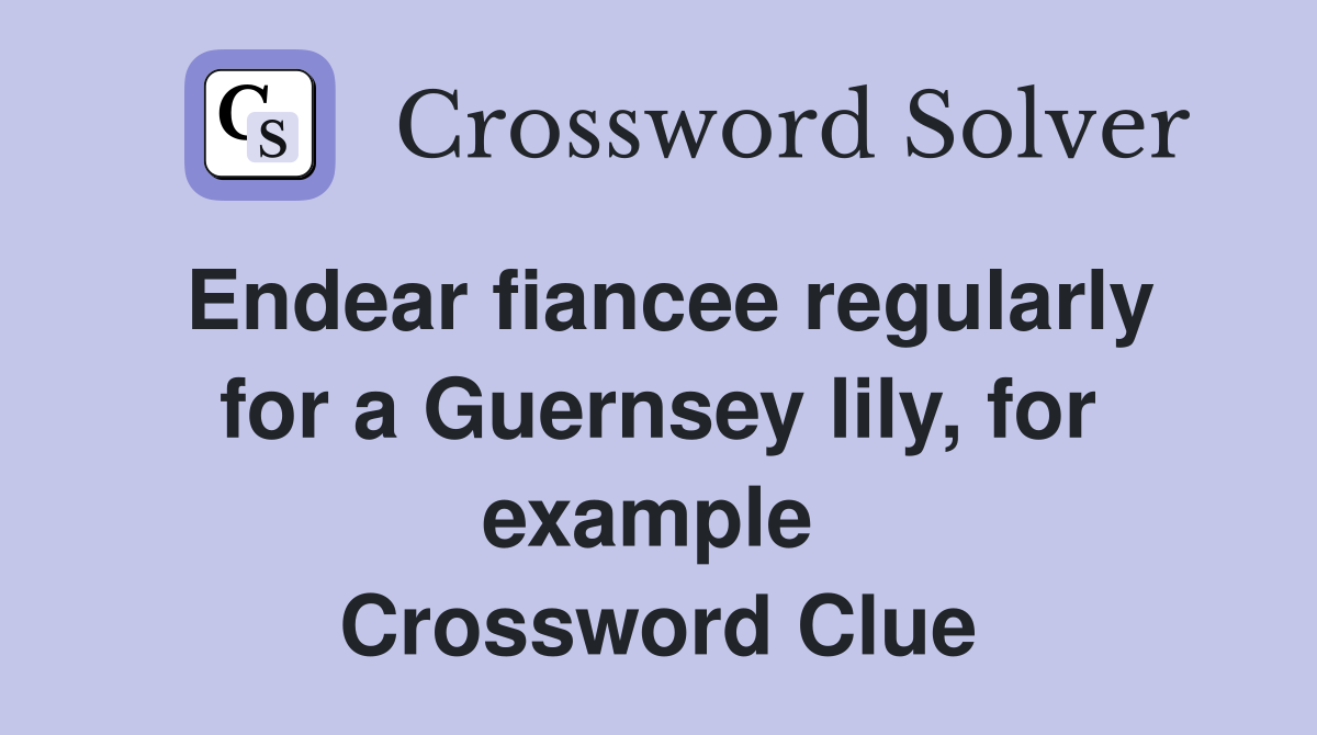 Endear fiancee regularly for a Guernsey lily, for example  Crossword Clue