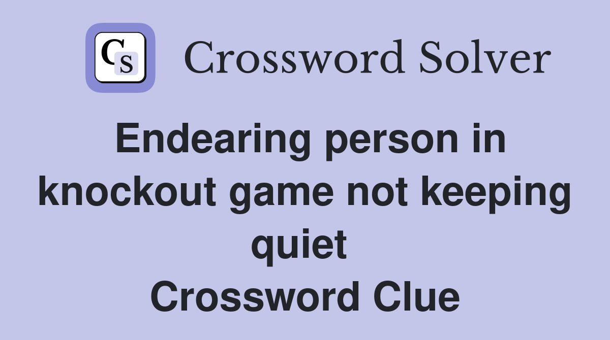 Endearing person in knockout game not keeping quiet  Crossword Clue
