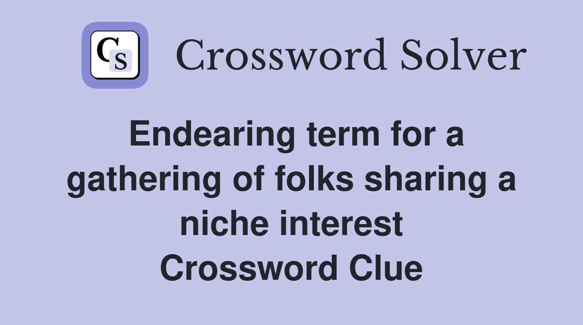 Endearing term for a gathering of folks sharing a niche interest Crossword Clue