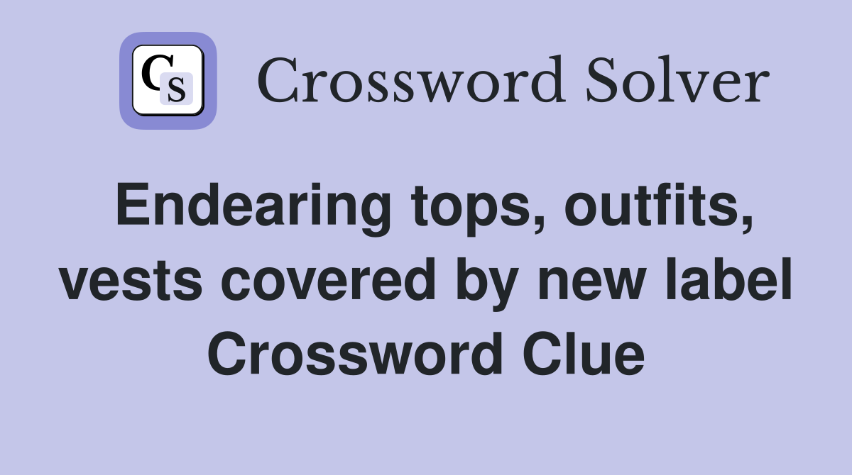 Endearing tops, outfits, vests covered by new label Crossword Clue