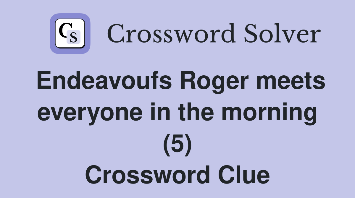 Endeavoufs Roger meets everyone in the morning (5) Crossword Clue