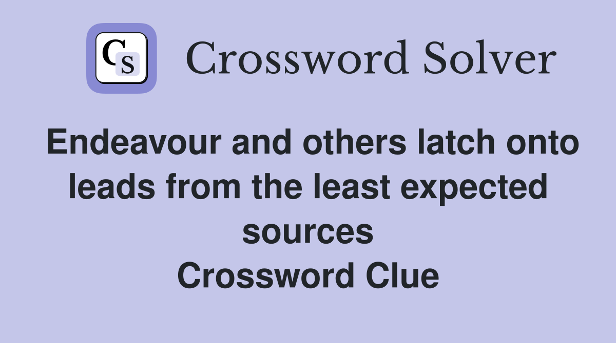 Endeavour and others latch onto leads from the least expected sources Crossword Clue