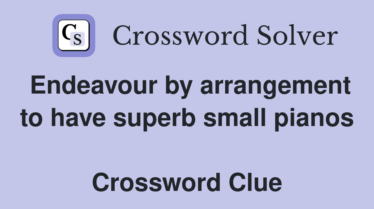 Endeavour by arrangement to have superb small pianos  Crossword Clue