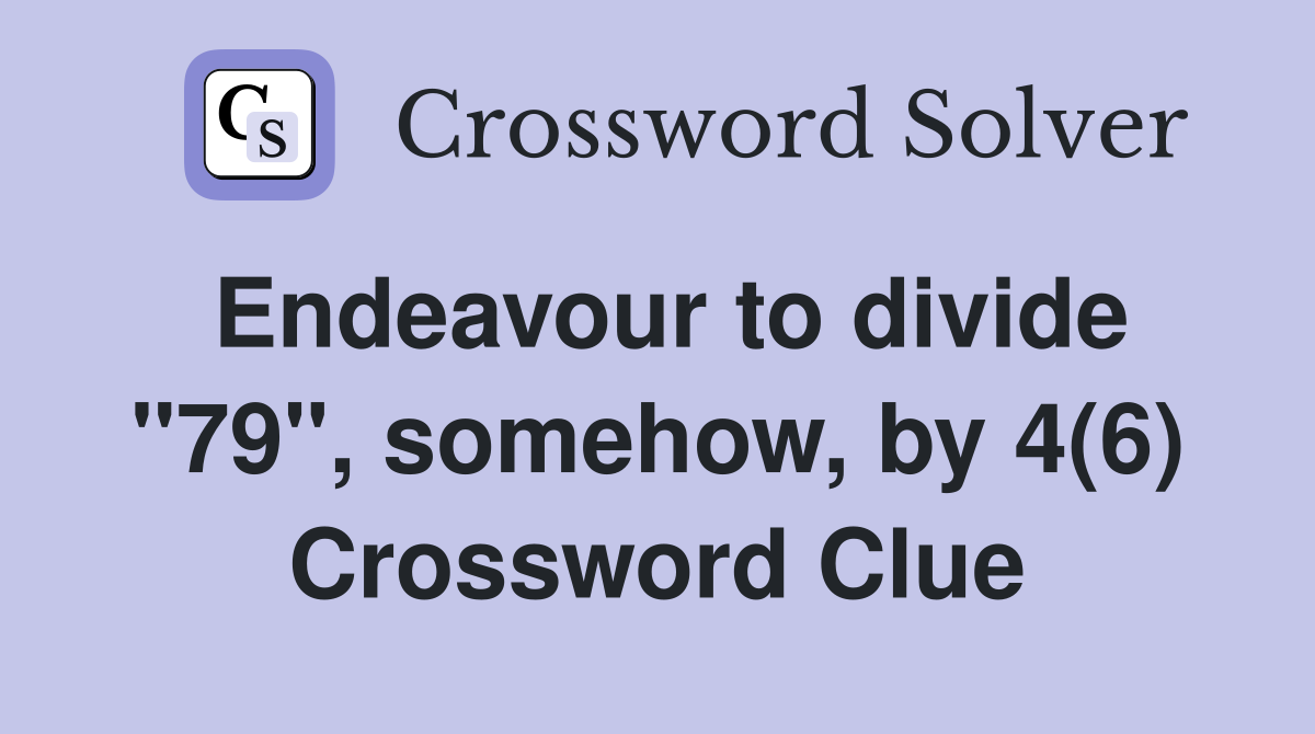 Endeavour to divide "79", somehow, by 4(6) Crossword Clue