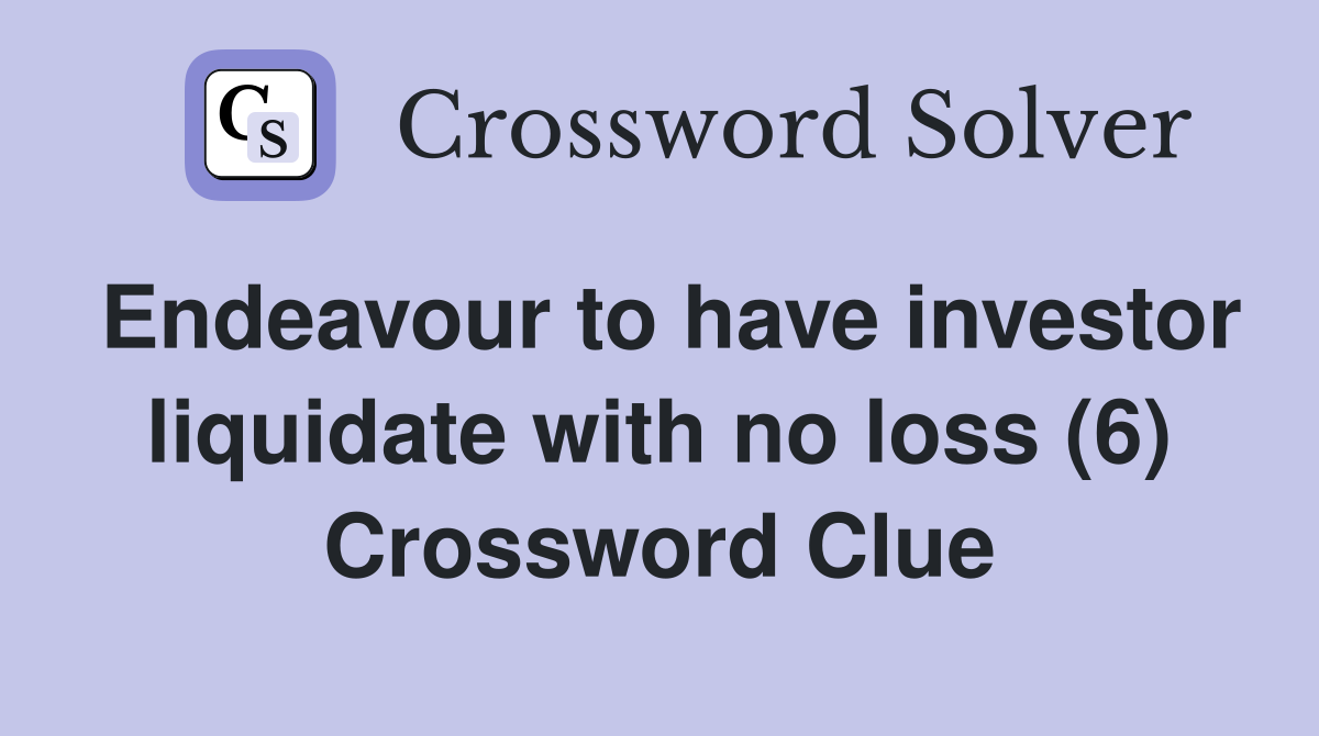 Endeavour to have investor liquidate with no loss (6) Crossword Clue
