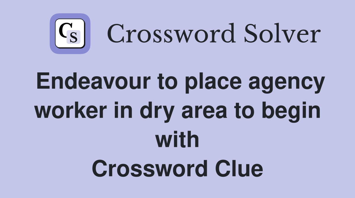 Endeavour to place agency worker in dry area to begin with Crossword Clue