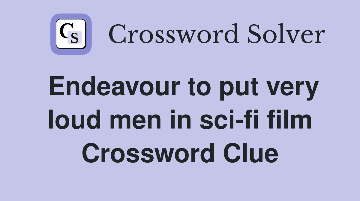 Endeavour to put very loud men in sci-fi film Crossword Clue