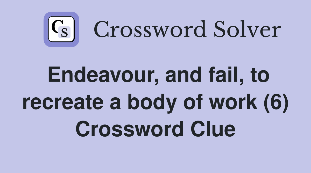 Endeavour, and fail, to recreate a body of work (6) Crossword Clue