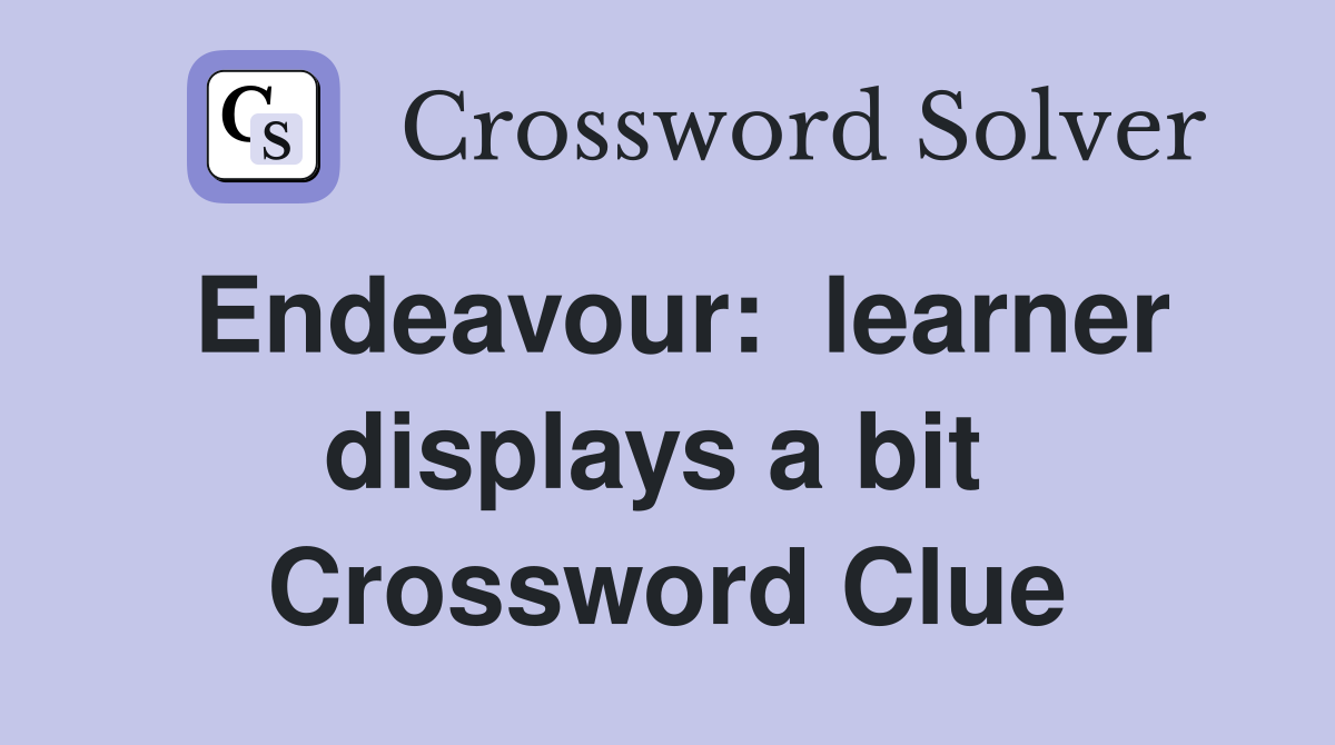 Endeavour:  learner displays a bit  Crossword Clue