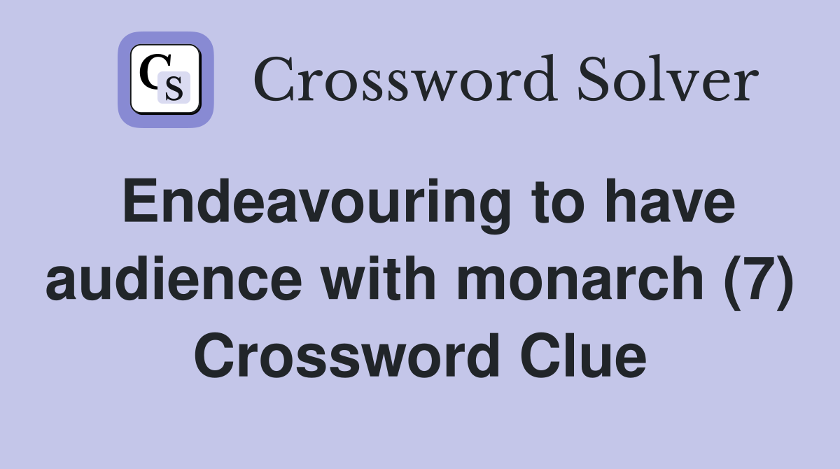 Endeavouring to have audience with monarch (7) Crossword Clue