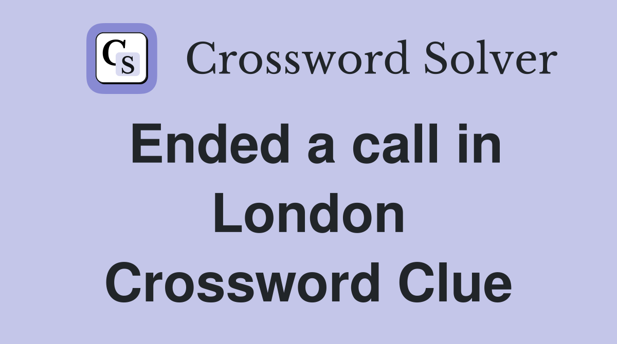 Ended a call in London Crossword Clue