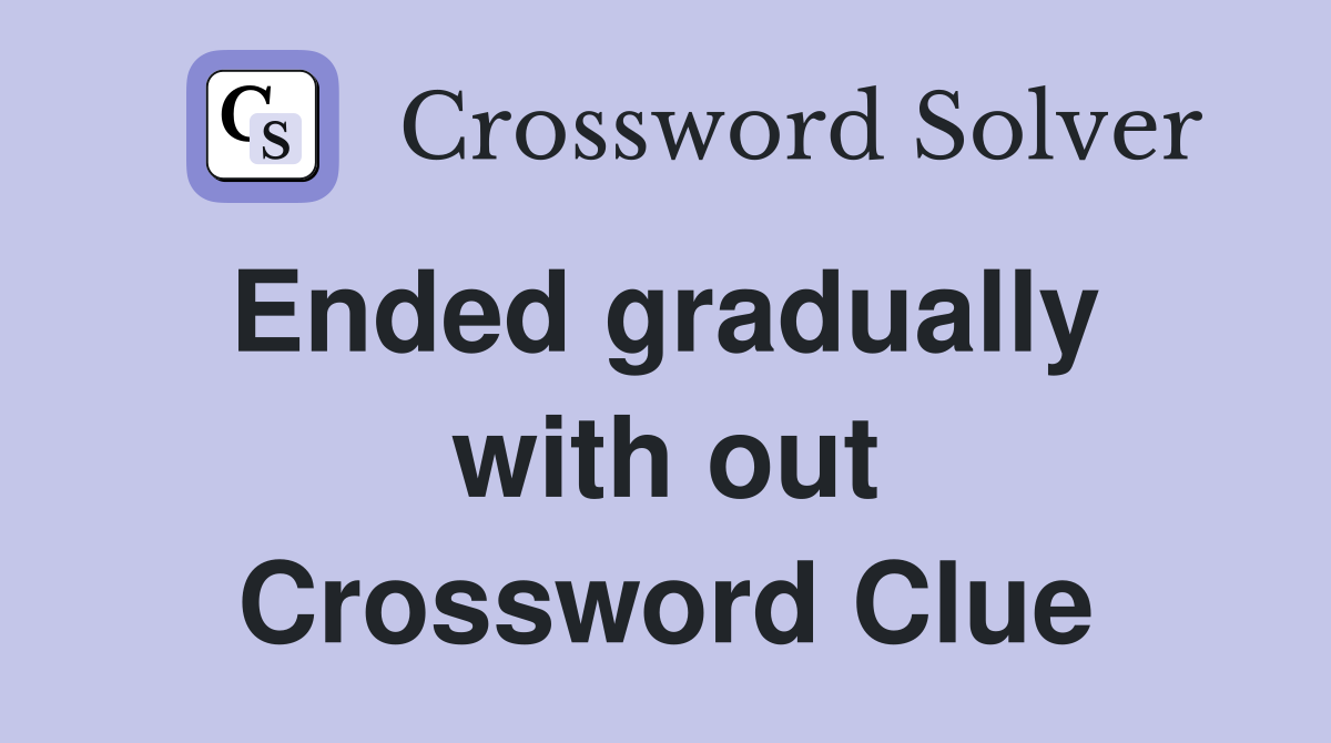 Ended gradually  with out Crossword Clue
