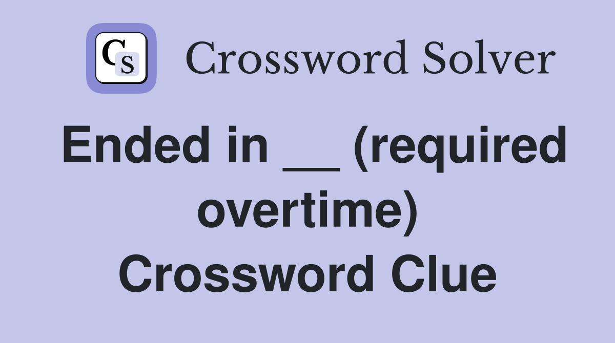 Ended in __ (required overtime) Crossword Clue