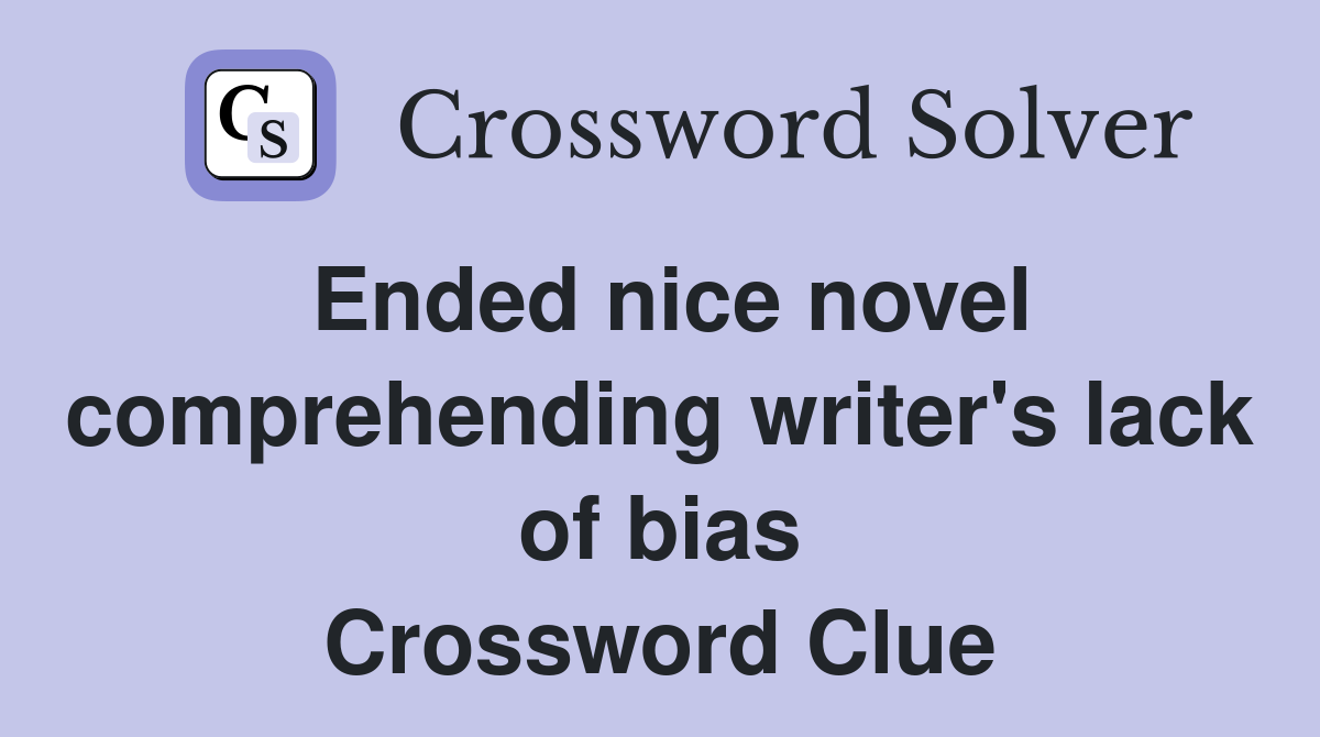 Ended nice novel comprehending writer's lack of bias Crossword Clue