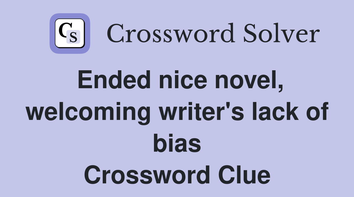Ended nice novel, welcoming writer's lack of bias Crossword Clue