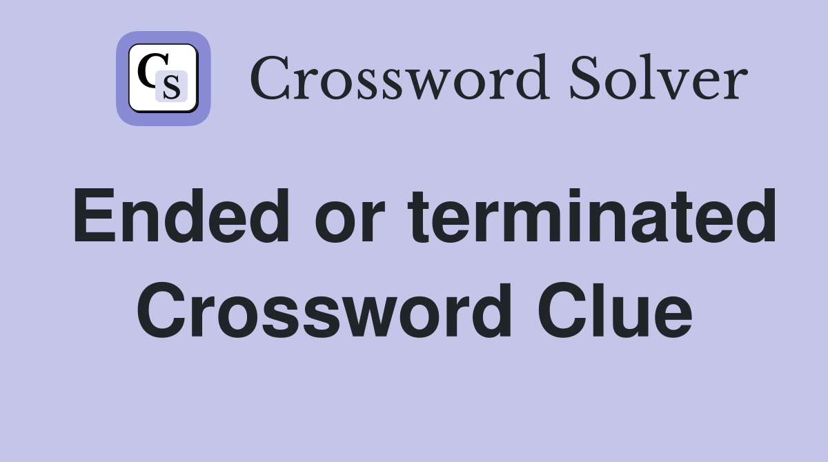 Ended or terminated Crossword Clue