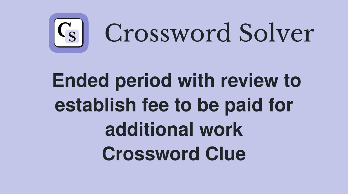 Ended period with review to establish fee to be paid for additional work Crossword Clue