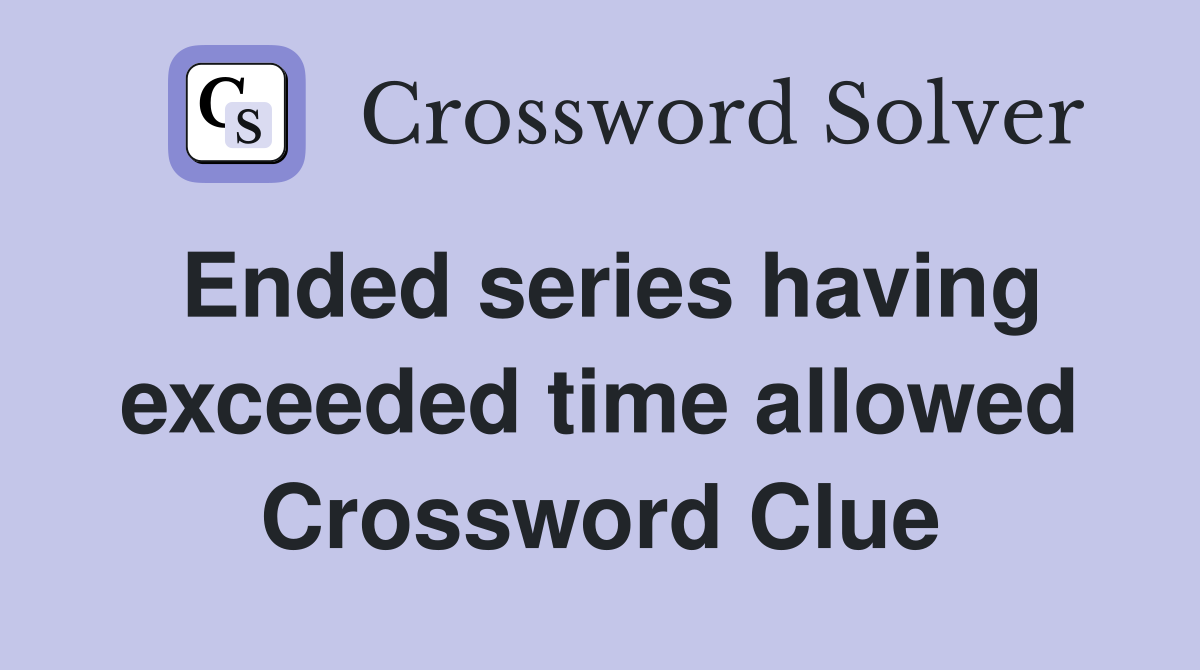 Ended series having exceeded time allowed Crossword Clue