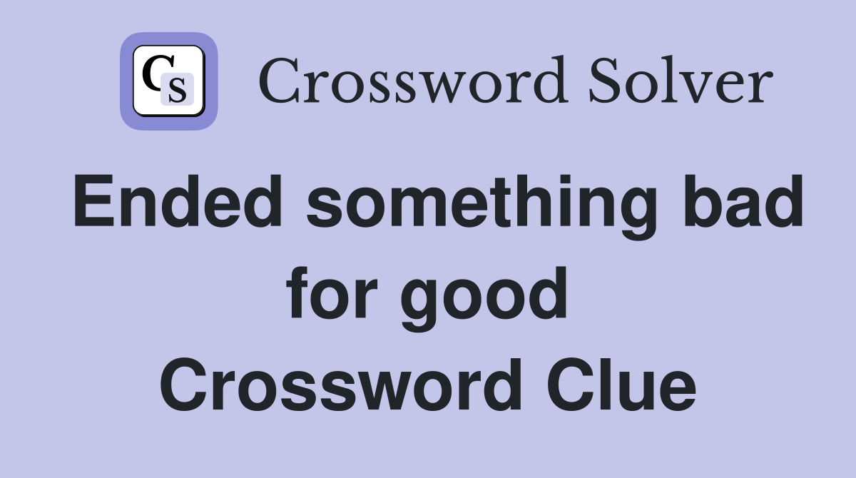 Ended something bad for good Crossword Clue