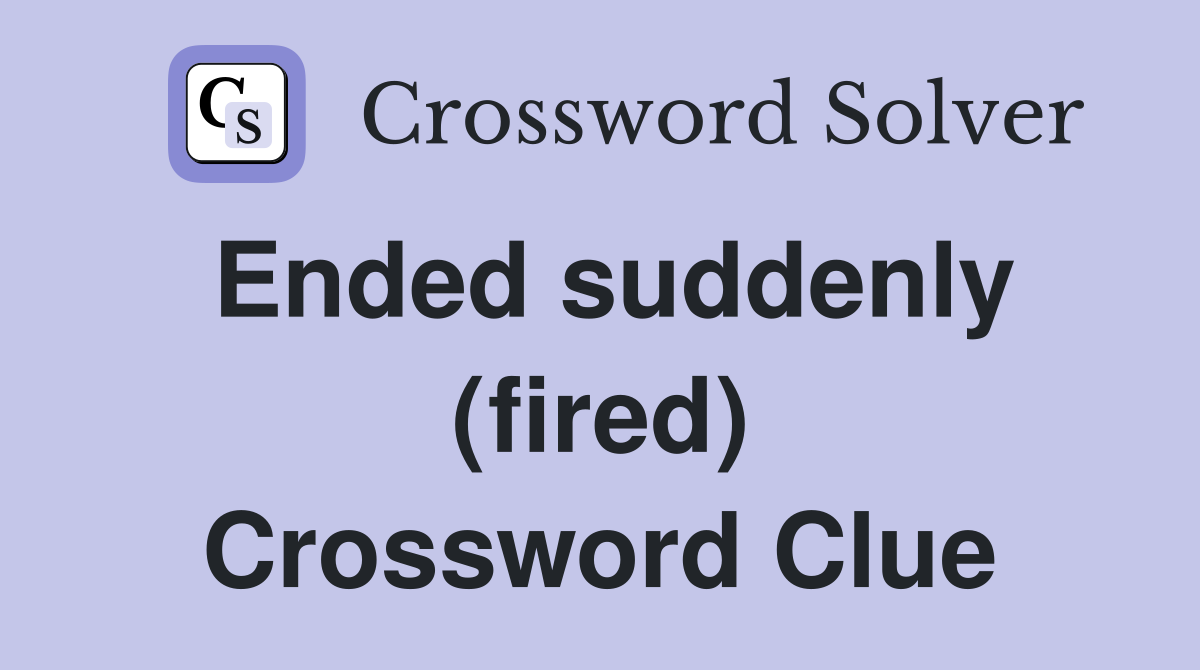 Ended suddenly (fired) Crossword Clue