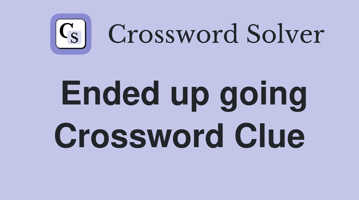 Ended up going Crossword Clue