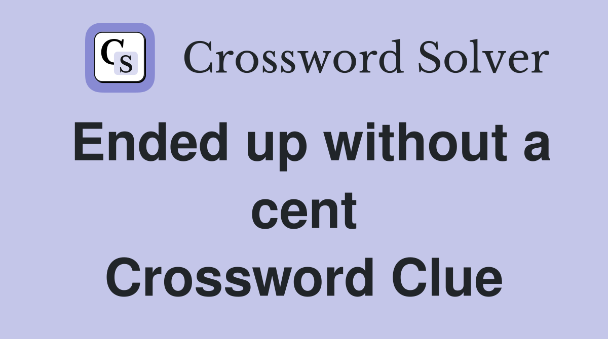Ended up without a cent Crossword Clue