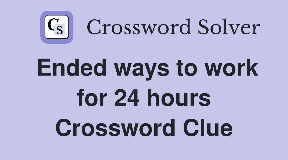 Ended ways to work for 24 hours Crossword Clue